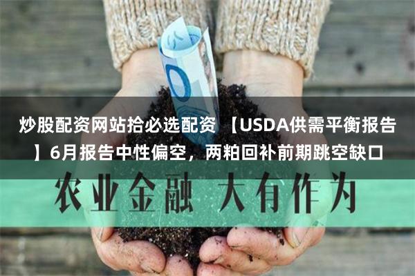 炒股配资网站拾必选配资 【USDA供需平衡报告】6月报告中性偏空，两粕回补前期跳空缺口