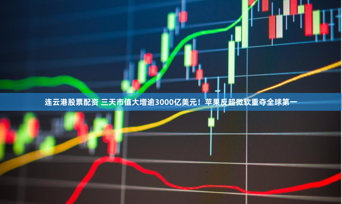 连云港股票配资 三天市值大增逾3000亿美元！苹果反超微软重夺全球第一