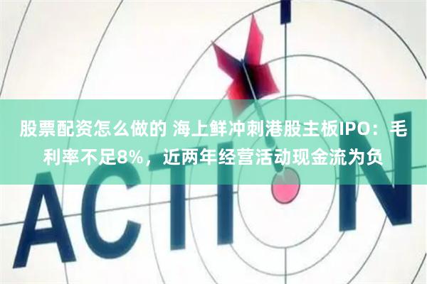 股票配资怎么做的 海上鲜冲刺港股主板IPO：毛利率不足8%，近两年经营活动现金流为负