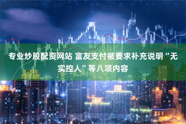 专业炒股配资网站 富友支付被要求补充说明“无实控人”等八项内容