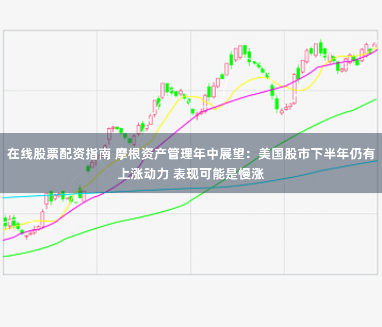 在线股票配资指南 摩根资产管理年中展望：美国股市下半年仍有上涨动力 表现可能是慢涨