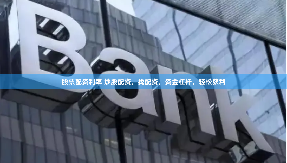 股票配资利率 炒股配资，找配资，资金杠杆，轻松获利