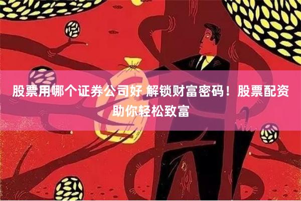 股票用哪个证券公司好 解锁财富密码！股票配资助你轻松致富