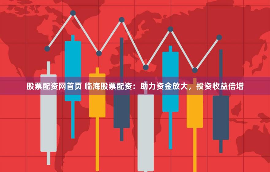 股票配资网首页 临海股票配资：助力资金放大，投资收益倍增