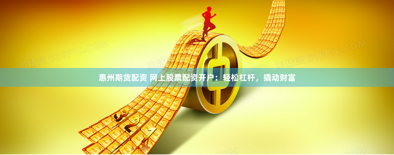 惠州期货配资 网上股票配资开户：轻松杠杆，撬动财富