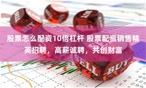 股票怎么配资10倍杠杆 股票配资销售精英招聘，高薪诚聘，共创财富
