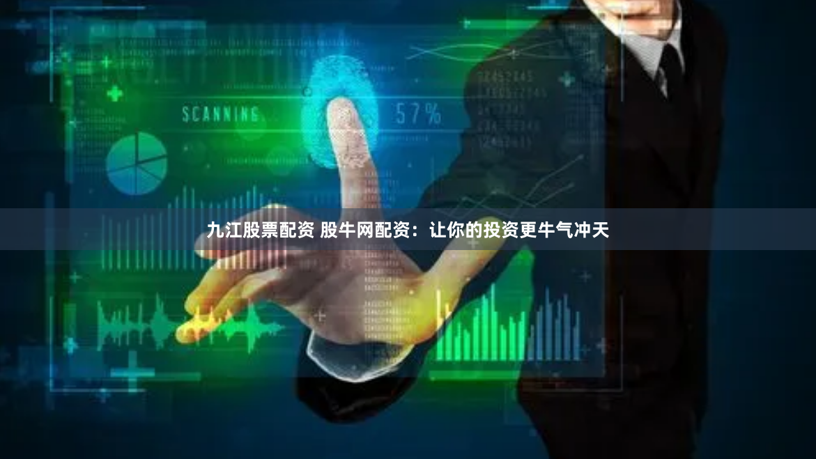 九江股票配资 股牛网配资：让你的投资更牛气冲天