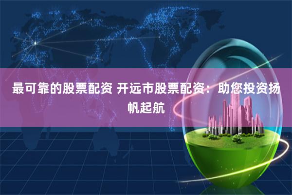 最可靠的股票配资 开远市股票配资:助您投资扬帆起航