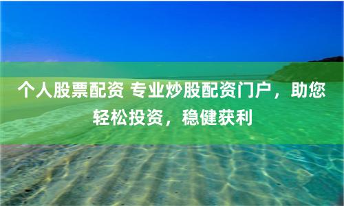 个人股票配资 专业炒股配资门户，助您轻松投资，稳健获利