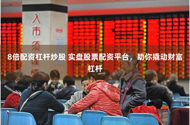 8倍配资杠杆炒股 实盘股票配资平台,助你撬动财富杠杆