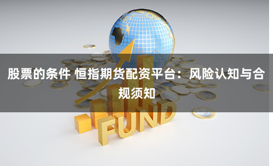 股票的条件 恒指期货配资平台:风险认知与合规须知