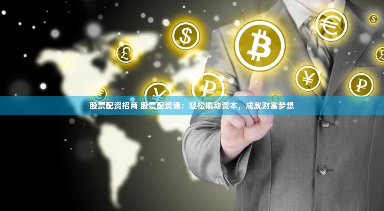 股票配资招商 股票配资通：轻松撬动资本，成就财富梦想