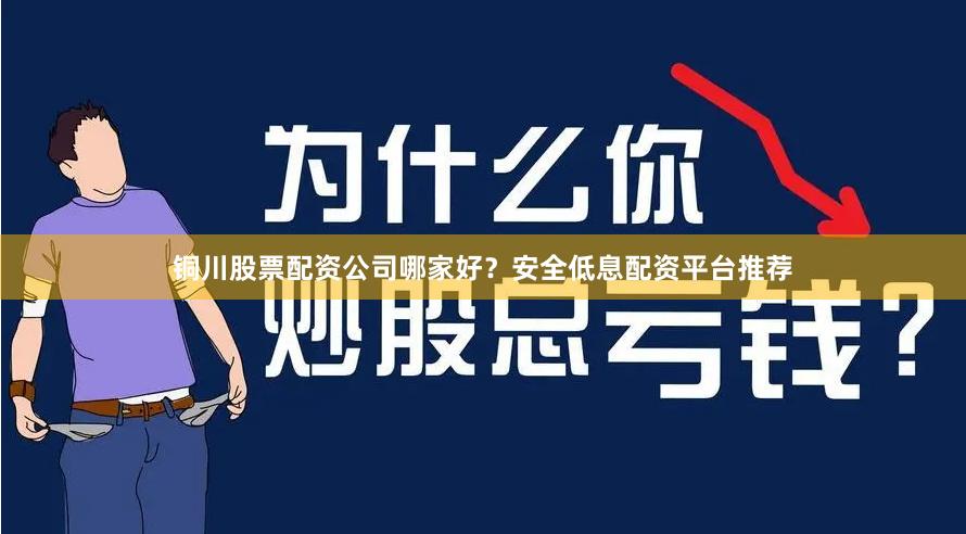 铜川股票配资公司哪家好？安全低息配资平台推荐