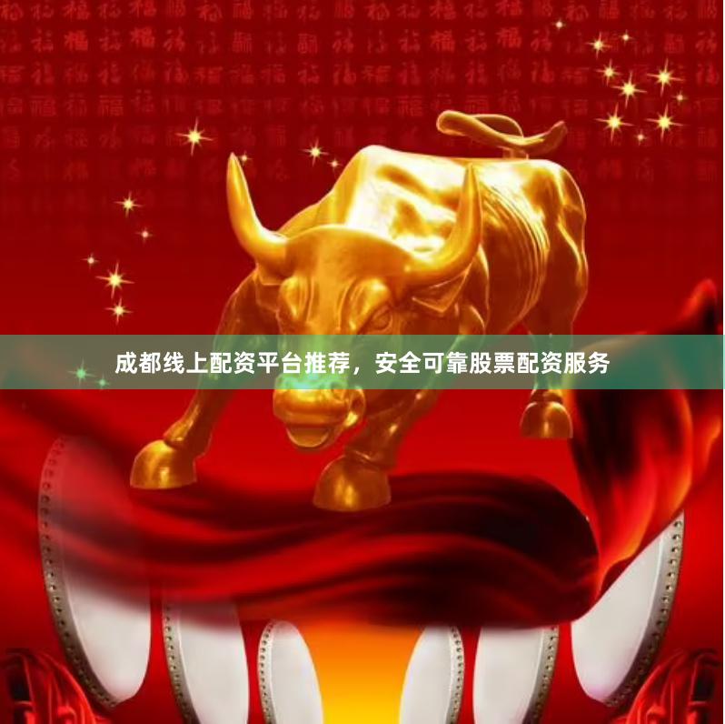 成都线上配资平台推荐，安全可靠股票配资服务