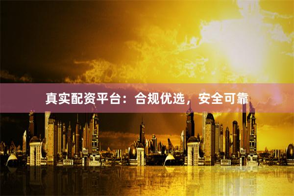 真实配资平台：合规优选，安全可靠