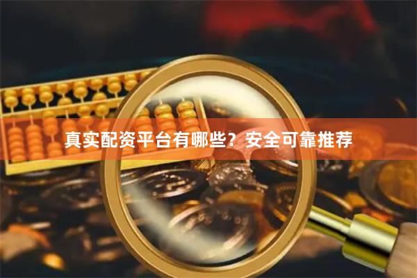 真实配资平台有哪些？安全可靠推荐
