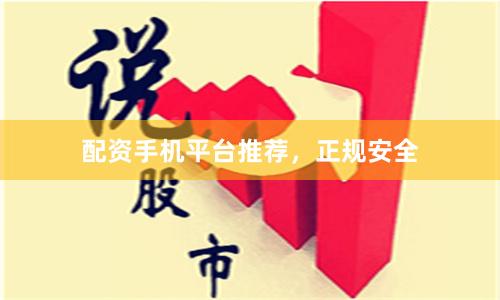配资手机平台推荐，正规安全