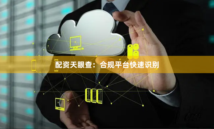 配资天眼查：合规平台快速识别