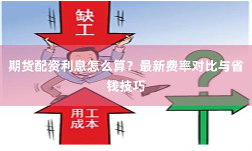 期货配资利息怎么算?最新费率对比与省钱技巧