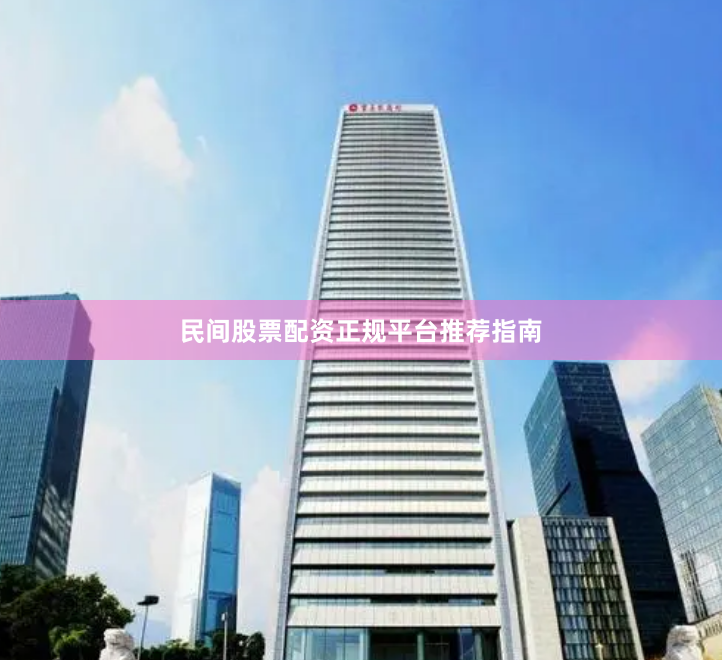 民间股票配资正规平台推荐指南